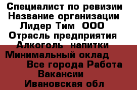 Специалист по ревизии › Название организации ­ Лидер Тим, ООО › Отрасль предприятия ­ Алкоголь, напитки › Минимальный оклад ­ 35 000 - Все города Работа » Вакансии   . Ивановская обл.